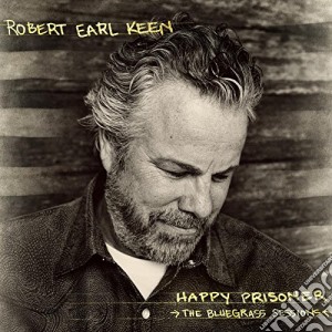 Robert Earl Keen - Happy Prisoner : The Bluegrass Sessions cd musicale di Robert Earl Keen
