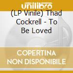 (LP Vinile) Thad Cockrell - To Be Loved vinile