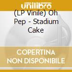 (LP Vinile) Oh Pep - Stadium Cake lp vinile di Oh Pep