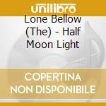 Lone Bellow (The) - Half Moon Light cd