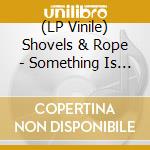 (LP Vinile) Shovels & Rope - Something Is Working Up Above My Head vinile
