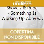 Shovels & Rope - Something Is Working Up Above My Head cd