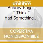 Aubory Bugg - I Think I Had Something Once cd