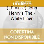(LP Vinile) John Henry's The - White Linen vinile