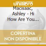 Macisaac, Ashley - Hi How Are You Today cd musicale di Macisaac, Ashley