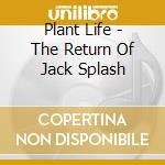 Plant Life - The Return Of Jack Splash cd musicale di Plant Life