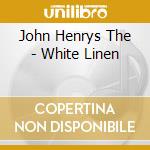 John Henrys The - White Linen cd