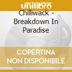 Chilliwack - Breakdown In Paradise cd musicale di Chilliwack