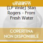 (LP Vinile) Stan Rogers - From Fresh Water lp vinile di Stan Rogers