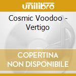 Cosmic Voodoo - Vertigo cd musicale di Cosmic Voodoo