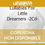 Lullabies For Little Dreamers -2Cd- cd musicale di Terminal Video