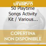 50 Playtime Songs Activity Kit / Various - 50 Playtime Songs Activity Kit / Various cd
