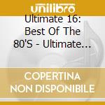 Ultimate 16: Best Of The 80'S - Ultimate 16: Best Of The 80'S cd