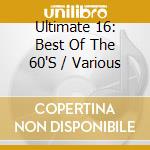 Ultimate 16: Best Of The 60'S / Various cd musicale di Terminal Video