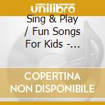 Sing & Play / Fun Songs For Kids - Sing & Play / Fun Songs For Kids