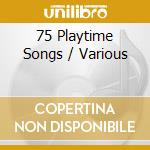75 Playtime Songs / Various cd musicale