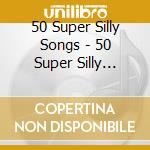 50 Super Silly Songs - 50 Super Silly Songs cd musicale di 50 Super Silly Songs