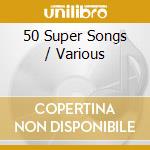 50 Super Songs / Various cd musicale