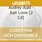 Audrey Auld - Just Love (2 Cd) cd musicale di Audrey Auld