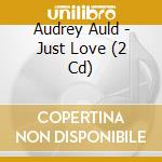 Audrey Auld - Just Love (2 Cd) cd
