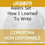 Aislers Set - How I Learned To Write cd musicale di Set Aislers