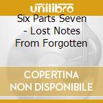 Six Parts Seven - Lost Notes From Forgotten cd musicale di Six Parts Seven