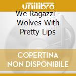 We Ragazzi - Wolves With Pretty Lips cd