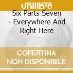 Six Parts Seven - Everywhere And Right Here cd