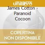 James Cotton - Paranoid Cocoon cd musicale di James Cotton