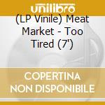 (LP Vinile) Meat Market - Too Tired (7