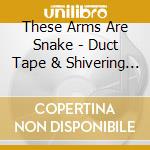 These Arms Are Snake - Duct Tape & Shivering Crows cd musicale
