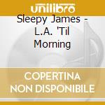 Sleepy James - L.A. 'Til Morning cd musicale di Sleepy James