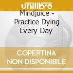 Mindjuice - Practice Dying Every Day cd