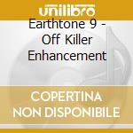 Earthtone 9 - Off Killer Enhancement cd musicale di Earthtone 9