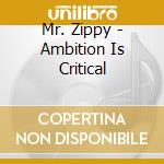 Mr. Zippy - Ambition Is Critical cd musicale di Mr. Zippy