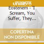 Eostenem - 'I Scream, You Suffer, They Die' cd