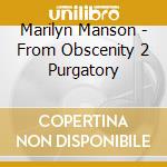 Marilyn Manson - From Obscenity 2 Purgatory cd musicale di MARILYN MANSON