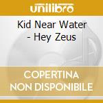 Kid Near Water - Hey Zeus cd