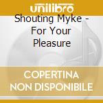 Shouting Myke - For Your Pleasure cd