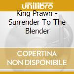King Prawn - Surrender To The Blender cd