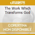 The Work Which Transforms God cd