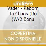 Vader - Reborn In Chaos (Ri) (W/2 Bonu cd musicale di Vader