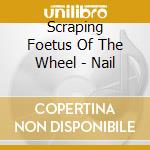 Scraping Foetus Of The Wheel - Nail cd