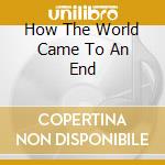 How The World Came To An End cd musicale di MANES