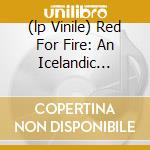 (lp Vinile) Red For Fire: An Icelandic Odyssey Vol.1 cd