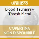 Blood Tsunami - Thrash Metal cd musicale di Tsunami Blood