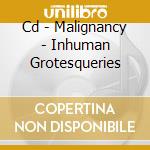 Cd - Malignancy - Inhuman Grotesqueries cd musicale di MALIGNANCY
