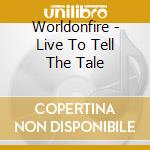 Worldonfire - Live To Tell The Tale cd musicale di Worldonfire