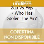 Zga Vs Figs - Who Has Stolen The Air? cd