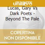 Lucas, Gary Vs Dark Poets - Beyond The Pale cd musicale di LUCAS, GARY vs. THE